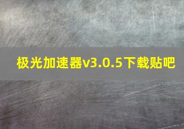 极光加速器v3.0.5下载贴吧