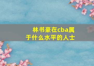 林书豪在cba属于什么水平的人士