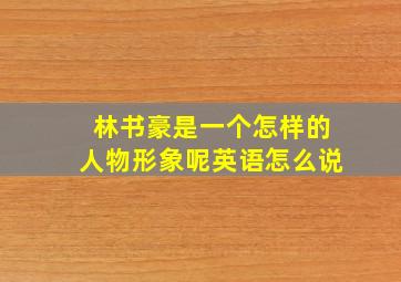 林书豪是一个怎样的人物形象呢英语怎么说