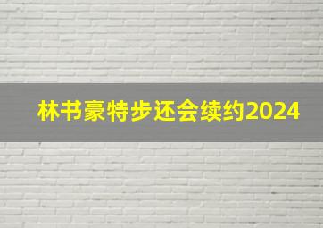 林书豪特步还会续约2024