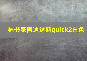 林书豪阿迪达斯quick2白色