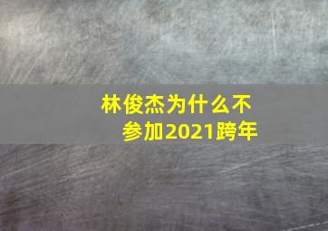 林俊杰为什么不参加2021跨年