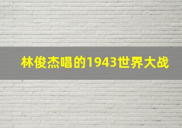 林俊杰唱的1943世界大战