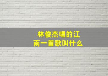 林俊杰唱的江南一首歌叫什么