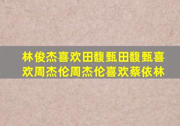 林俊杰喜欢田馥甄田馥甄喜欢周杰伦周杰伦喜欢蔡依林