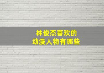 林俊杰喜欢的动漫人物有哪些