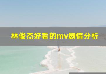 林俊杰好看的mv剧情分析