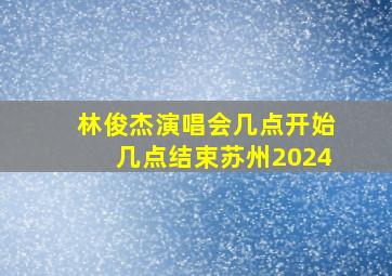 林俊杰演唱会几点开始几点结束苏州2024