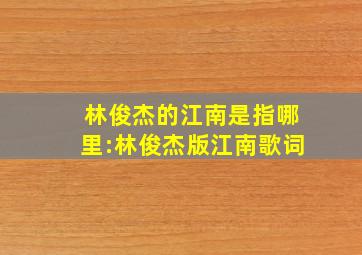 林俊杰的江南是指哪里:林俊杰版江南歌词