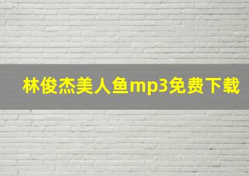 林俊杰美人鱼mp3免费下载