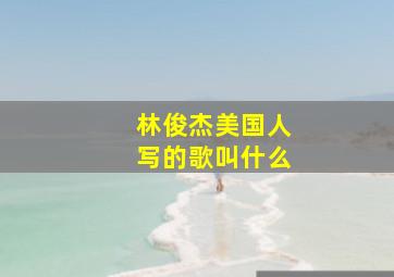 林俊杰美国人写的歌叫什么