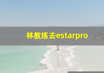 林教练去estarpro