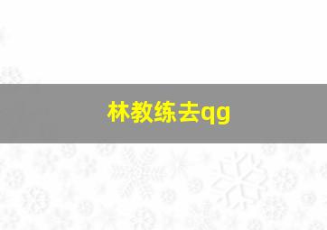 林教练去qg