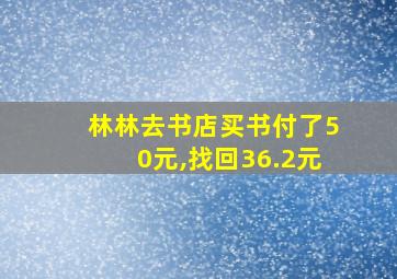 林林去书店买书付了50元,找回36.2元