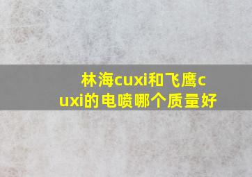 林海cuxi和飞鹰cuxi的电喷哪个质量好