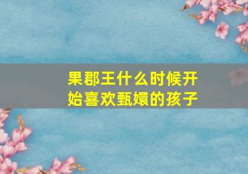 果郡王什么时候开始喜欢甄嬛的孩子