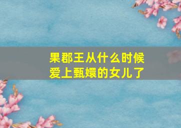 果郡王从什么时候爱上甄嬛的女儿了