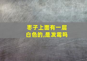 枣子上面有一层白色的,是发霉吗