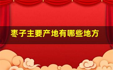 枣子主要产地有哪些地方