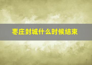 枣庄封城什么时候结束