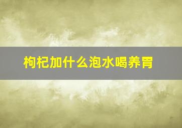 枸杞加什么泡水喝养胃