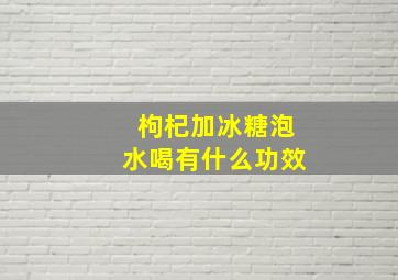 枸杞加冰糖泡水喝有什么功效