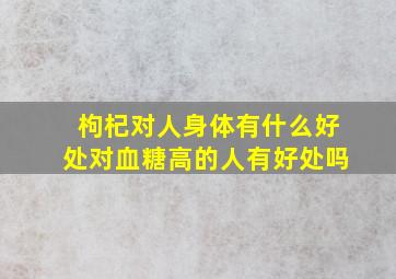 枸杞对人身体有什么好处对血糖高的人有好处吗