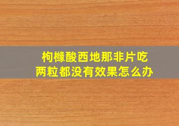 枸橼酸西地那非片吃两粒都没有效果怎么办