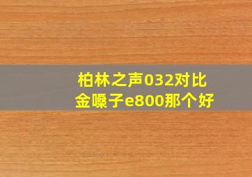 柏林之声032对比金嗓子e800那个好