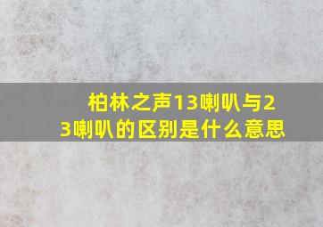 柏林之声13喇叭与23喇叭的区别是什么意思