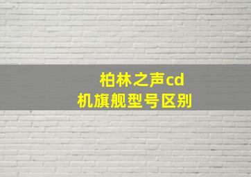 柏林之声cd机旗舰型号区别