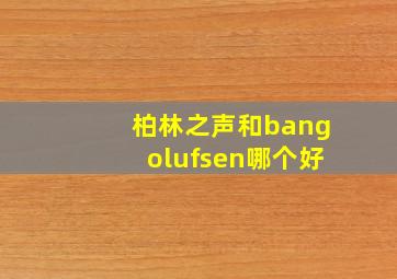 柏林之声和bangolufsen哪个好