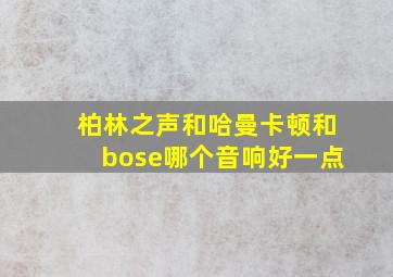 柏林之声和哈曼卡顿和bose哪个音响好一点