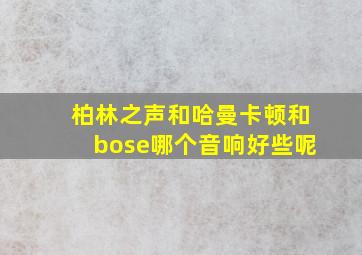 柏林之声和哈曼卡顿和bose哪个音响好些呢