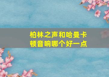 柏林之声和哈曼卡顿音响哪个好一点