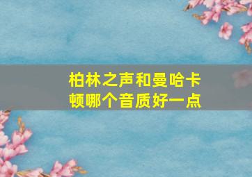 柏林之声和曼哈卡顿哪个音质好一点