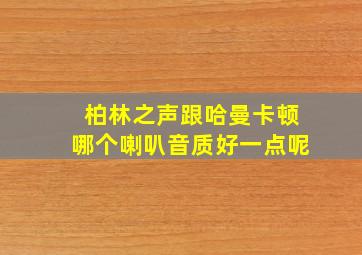 柏林之声跟哈曼卡顿哪个喇叭音质好一点呢