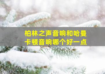 柏林之声音响和哈曼卡顿音响哪个好一点