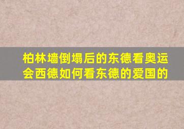 柏林墙倒塌后的东德看奥运会西德如何看东德的爱国的