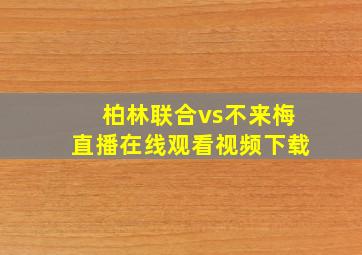 柏林联合vs不来梅直播在线观看视频下载