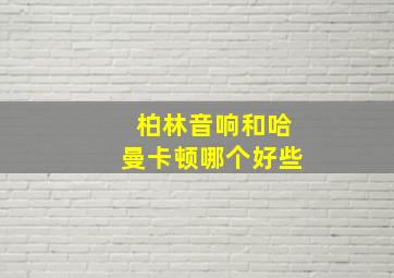 柏林音响和哈曼卡顿哪个好些