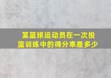 某篮球运动员在一次投篮训练中的得分率是多少