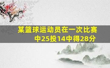 某篮球运动员在一次比赛中25投14中得28分