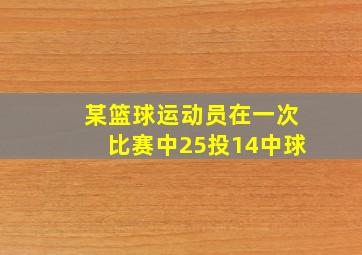 某篮球运动员在一次比赛中25投14中球