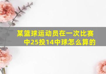 某篮球运动员在一次比赛中25投14中球怎么算的