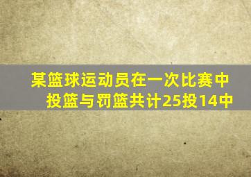 某篮球运动员在一次比赛中投篮与罚篮共计25投14中