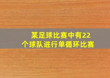 某足球比赛中有22个球队进行单循环比赛