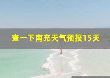 查一下南充天气预报15天