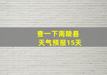 查一下南陵县天气预报15天