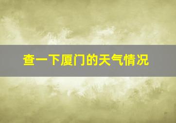 查一下厦门的天气情况